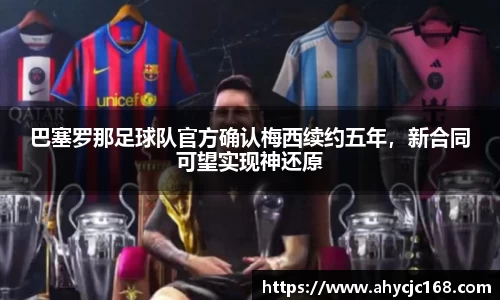 巴塞罗那足球队官方确认梅西续约五年，新合同可望实现神还原