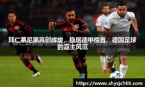拜仁慕尼黑再创辉煌，稳居德甲榜首，德国足球的霸主风范
