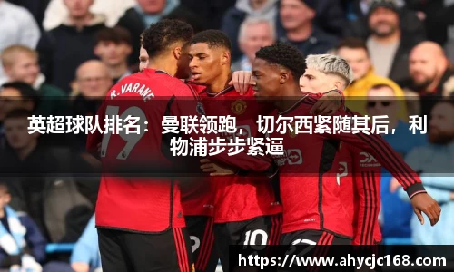 英超球队排名：曼联领跑，切尔西紧随其后，利物浦步步紧逼