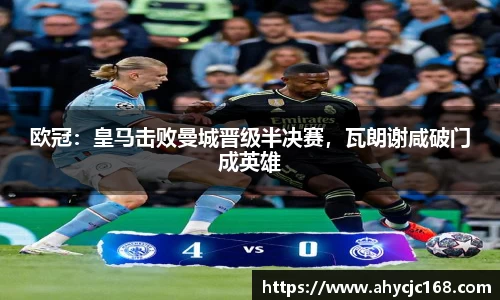 欧冠：皇马击败曼城晋级半决赛，瓦朗谢咸破门成英雄