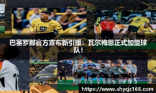 巴塞罗那官方宣布新引援：瓦尔梅恩正式加盟球队！