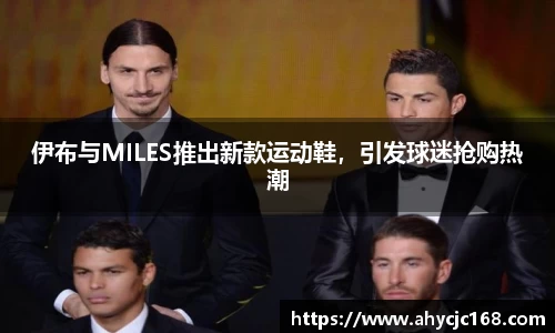 伊布与MILES推出新款运动鞋，引发球迷抢购热潮