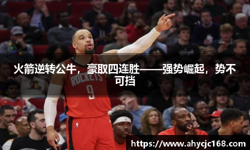 火箭逆转公牛，豪取四连胜——强势崛起，势不可挡