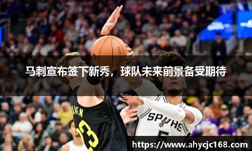 马刺宣布签下新秀，球队未来前景备受期待