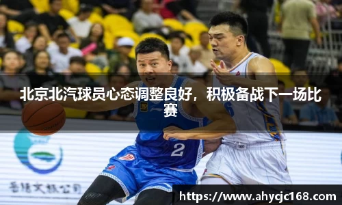 北京北汽球员心态调整良好，积极备战下一场比赛