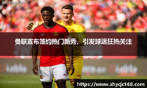 曼联宣布签约热门新秀，引发球迷狂热关注