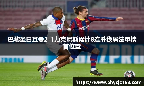 巴黎圣日耳曼2-1力克尼斯累计8连胜稳居法甲榜首位置