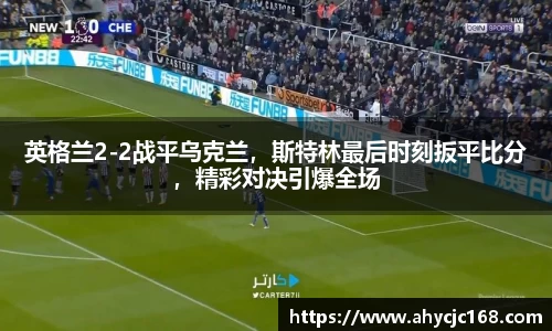 英格兰2-2战平乌克兰，斯特林最后时刻扳平比分，精彩对决引爆全场
