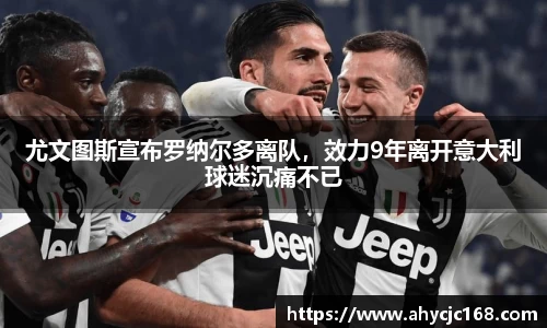 尤文图斯宣布罗纳尔多离队，效力9年离开意大利球迷沉痛不已