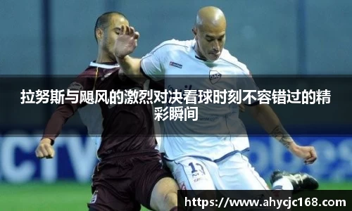 拉努斯与飓风的激烈对决看球时刻不容错过的精彩瞬间