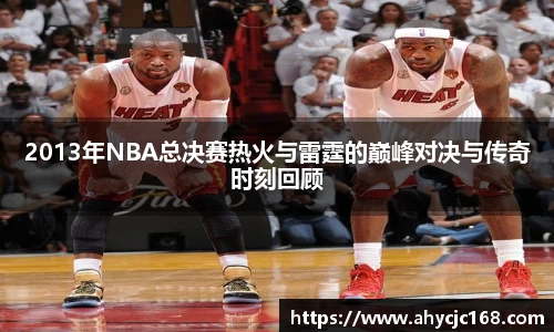 2013年NBA总决赛热火与雷霆的巅峰对决与传奇时刻回顾