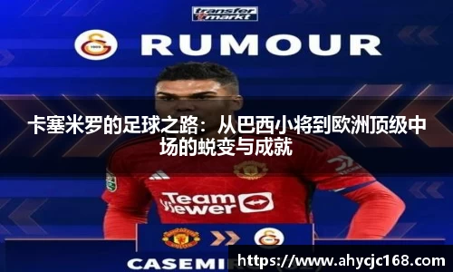 卡塞米罗的足球之路：从巴西小将到欧洲顶级中场的蜕变与成就