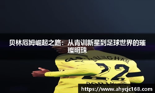贝林厄姆崛起之路：从青训新星到足球世界的璀璨明珠
