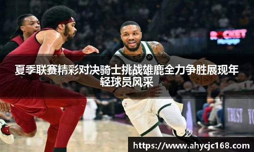夏季联赛精彩对决骑士挑战雄鹿全力争胜展现年轻球员风采