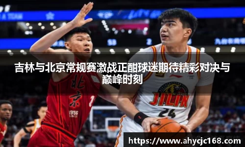 吉林与北京常规赛激战正酣球迷期待精彩对决与巅峰时刻