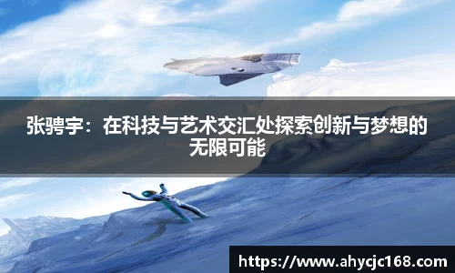 张骋宇：在科技与艺术交汇处探索创新与梦想的无限可能
