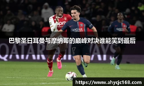 巴黎圣日耳曼与摩纳哥的巅峰对决谁能笑到最后