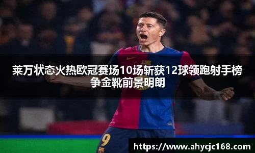 莱万状态火热欧冠赛场10场斩获12球领跑射手榜争金靴前景明朗