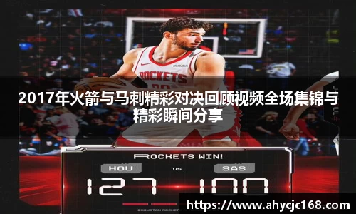2017年火箭与马刺精彩对决回顾视频全场集锦与精彩瞬间分享