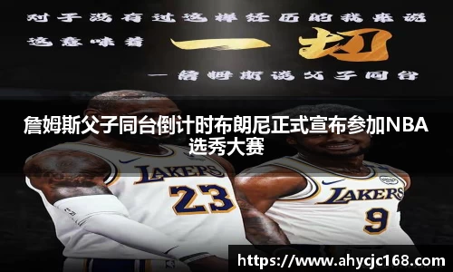 詹姆斯父子同台倒计时布朗尼正式宣布参加NBA选秀大赛