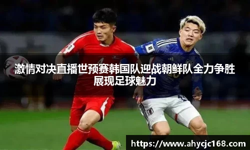 激情对决直播世预赛韩国队迎战朝鲜队全力争胜展现足球魅力