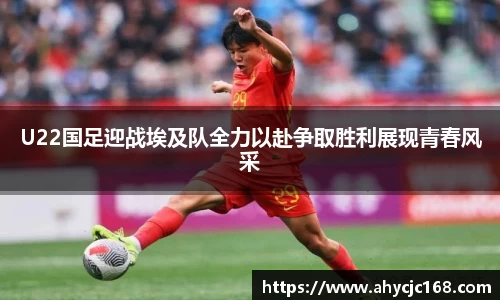 U22国足迎战埃及队全力以赴争取胜利展现青春风采