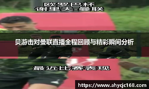 贝游击对曼联直播全程回顾与精彩瞬间分析