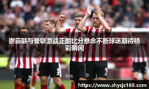 谢菲联与曼联激战正酣比分悬念不断球迷期待精彩瞬间