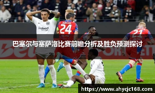 巴塞尔与塞萨洛比赛前瞻分析及胜负预测探讨