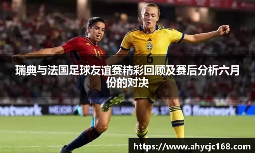瑞典与法国足球友谊赛精彩回顾及赛后分析六月份的对决