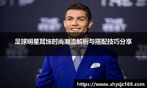 足球明星耳饰时尚潮流解析与搭配技巧分享