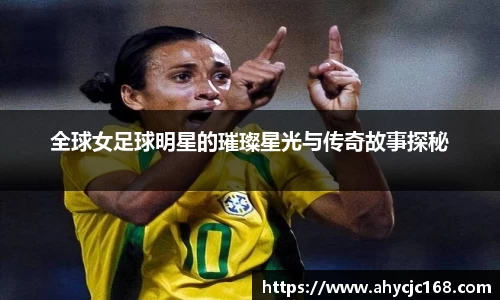 全球女足球明星的璀璨星光与传奇故事探秘