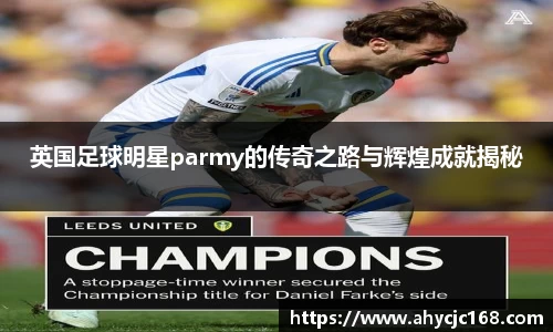 英国足球明星parmy的传奇之路与辉煌成就揭秘