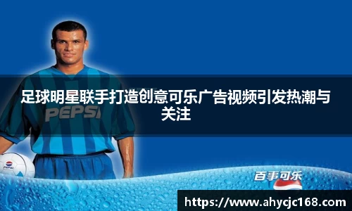 足球明星联手打造创意可乐广告视频引发热潮与关注
