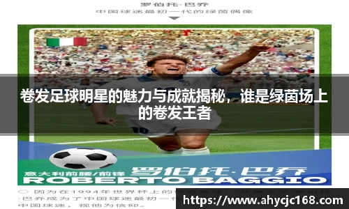 卷发足球明星的魅力与成就揭秘,谁是绿茵场上的卷发王者