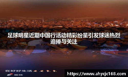 足球明星近期中国行活动精彩纷呈引发球迷热烈追捧与关注