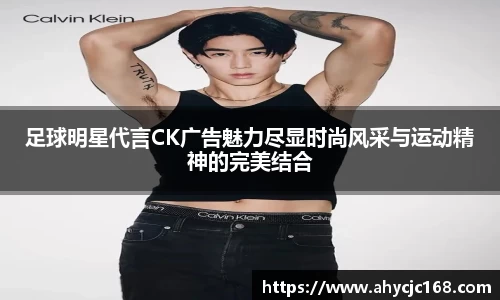 足球明星代言CK广告魅力尽显时尚风采与运动精神的完美结合