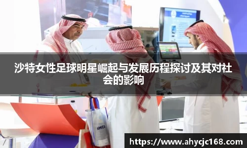 沙特女性足球明星崛起与发展历程探讨及其对社会的影响