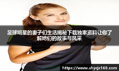 足球明星的妻子们生活揭秘下载独家资料让你了解她们的故事与风采